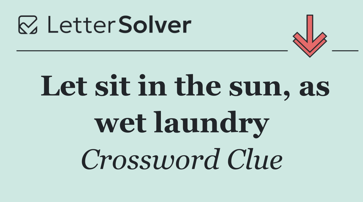 Let sit in the sun, as wet laundry