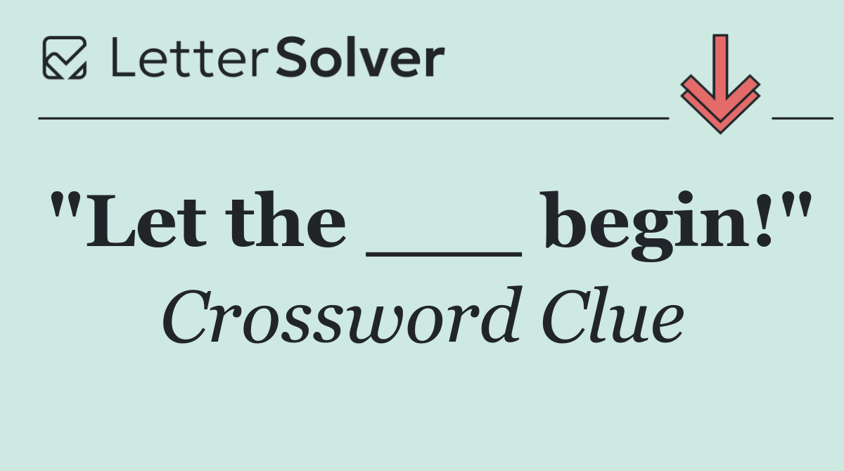 "Let the ___ begin!"