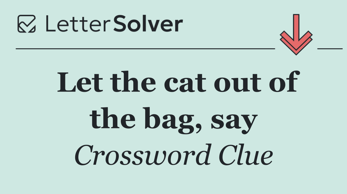 Let the cat out of the bag, say