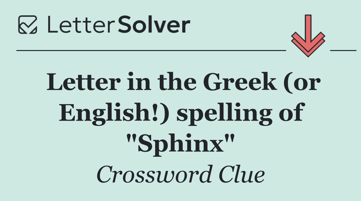 Letter in the Greek (or English!) spelling of "Sphinx"