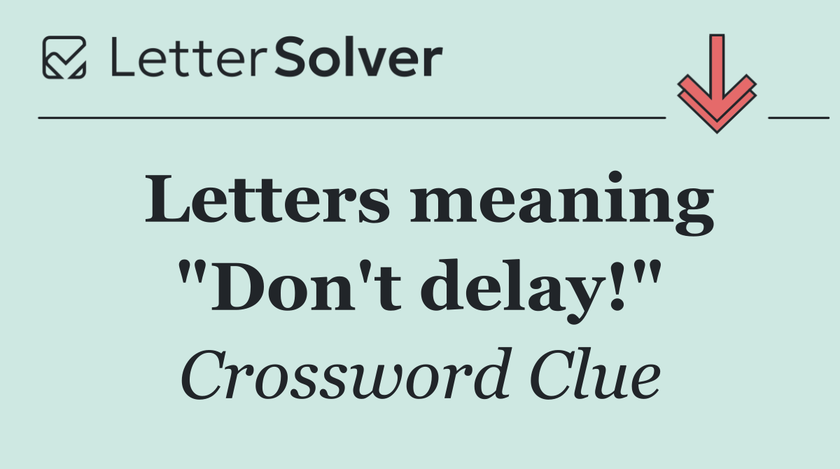 Letters meaning "Don't delay!"