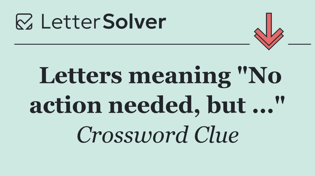 Letters meaning "No action needed, but ..."