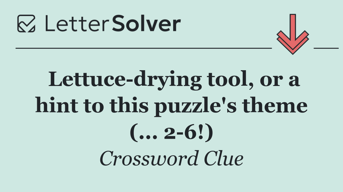 Lettuce drying tool, or a hint to this puzzle's theme (... 2 6!)
