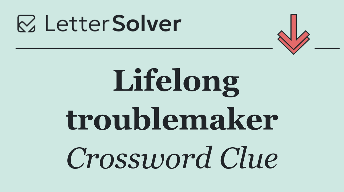 Lifelong troublemaker