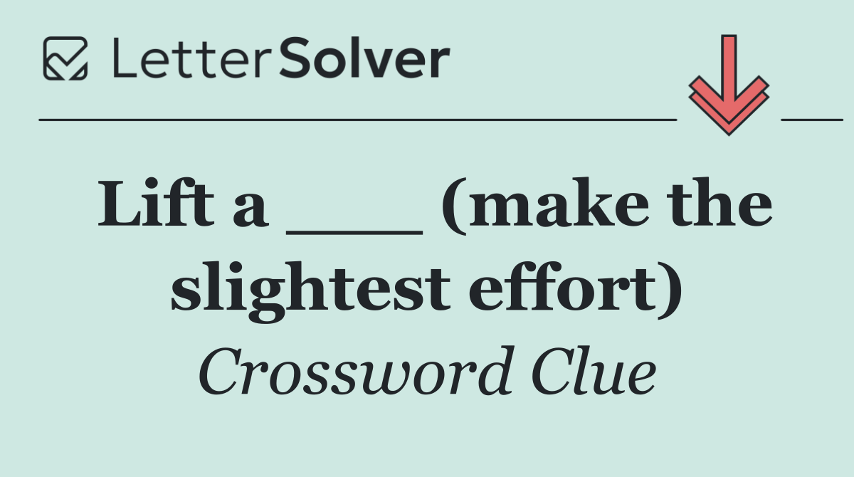 Lift a ___ (make the slightest effort)