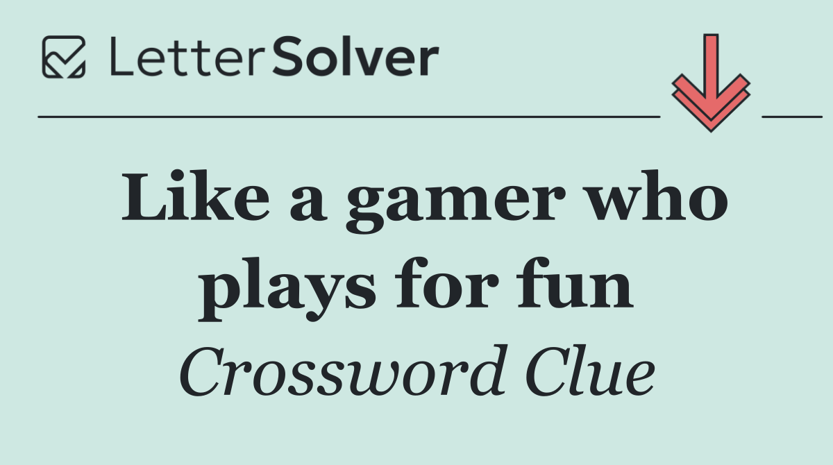 Like a gamer who plays for fun