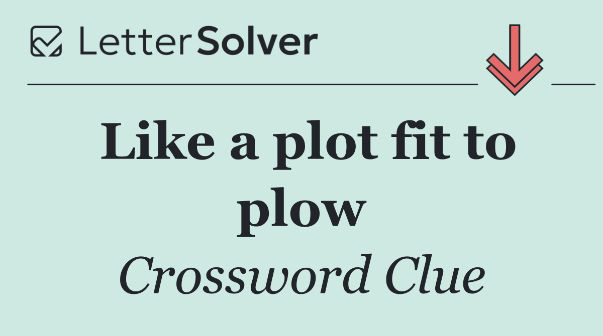 Like a plot fit to plow