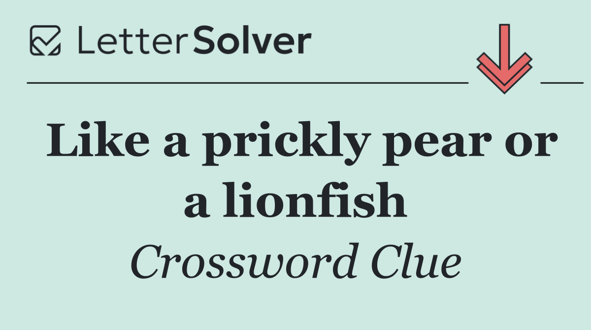 Like a prickly pear or a lionfish