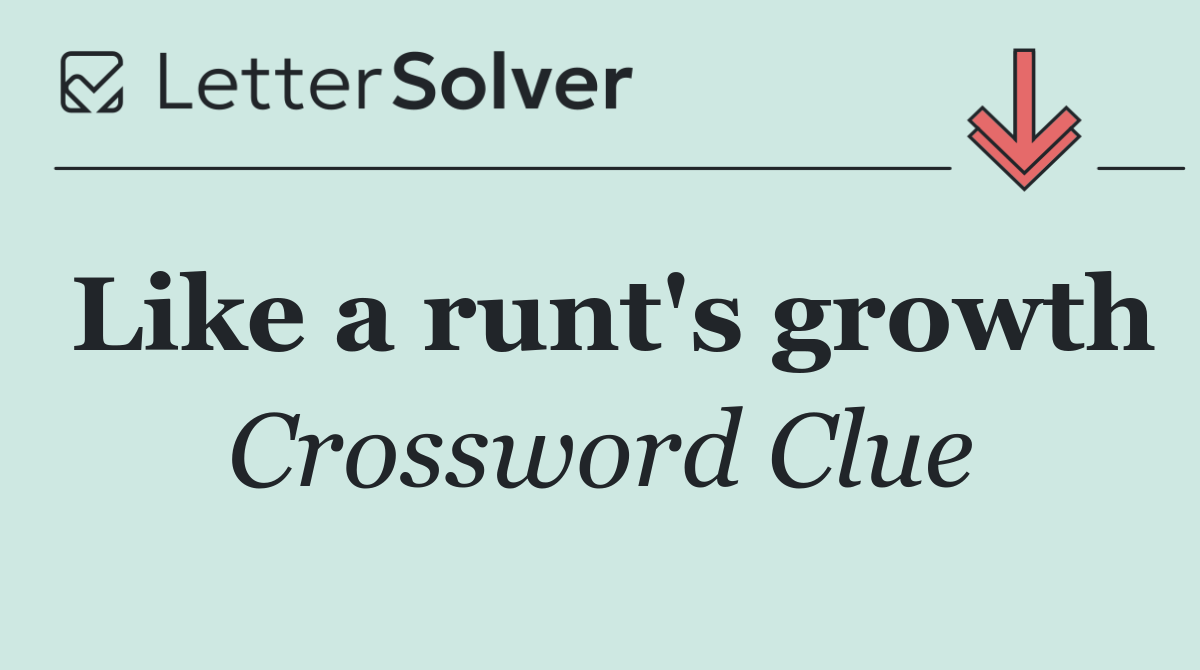 Like a runt's growth