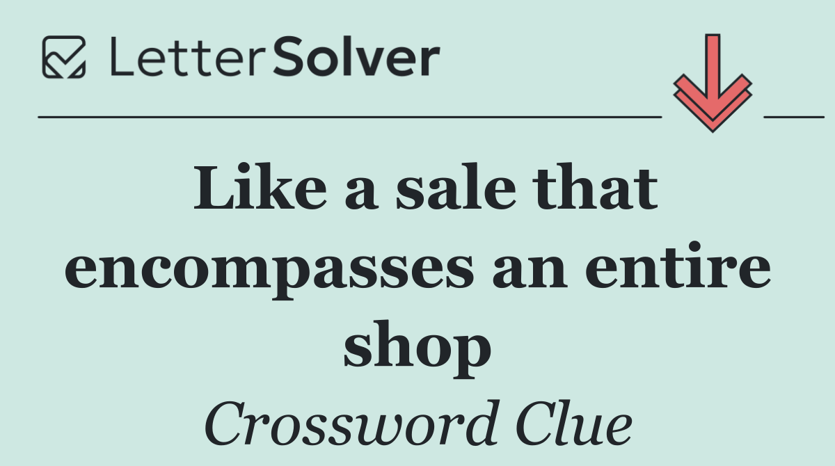 Like a sale that encompasses an entire shop