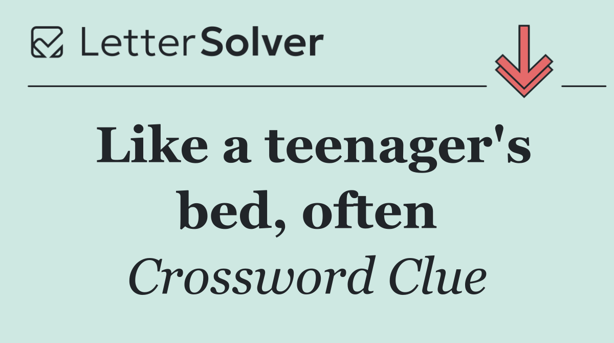 Like a teenager's bed, often