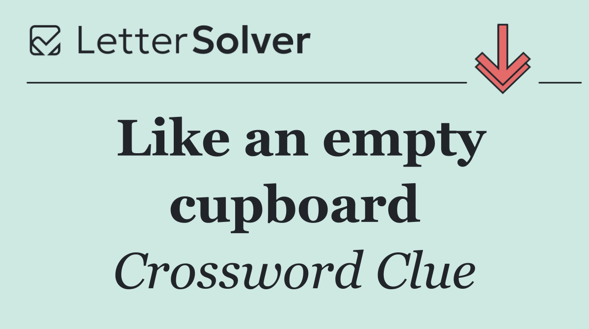Like an empty cupboard