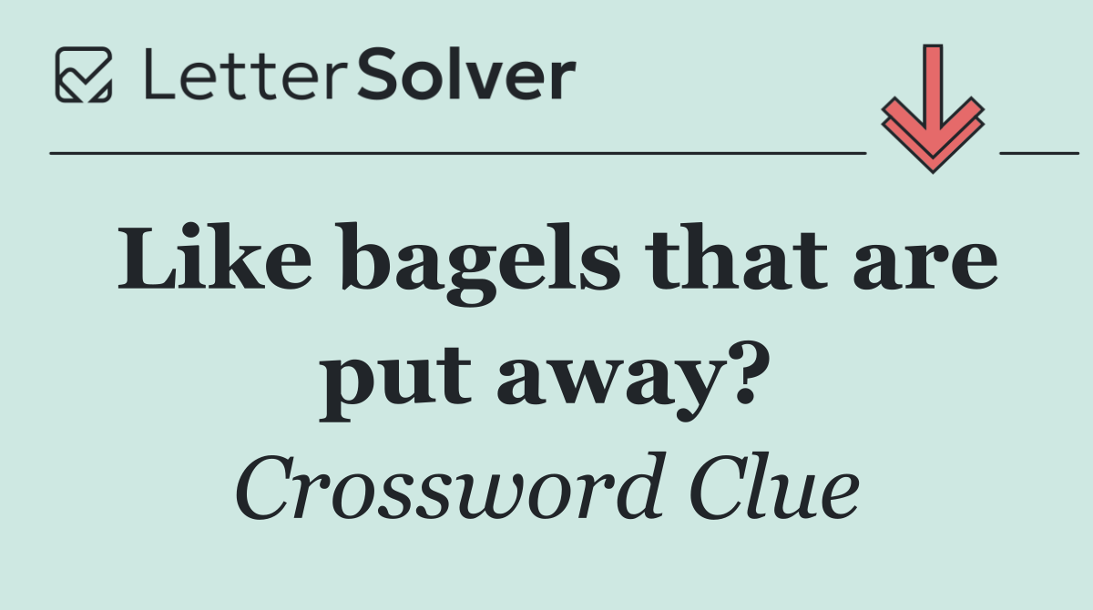 Like bagels that are put away?