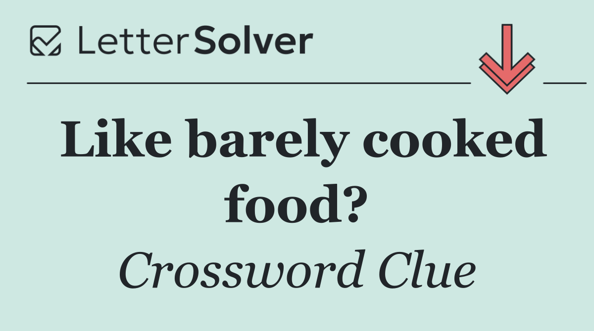 Like barely cooked food?