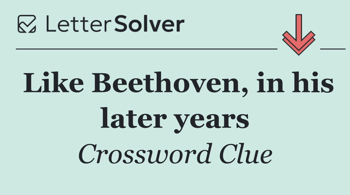 Like Beethoven, in his later years