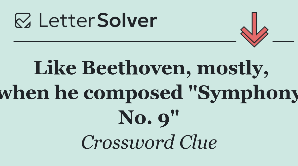 Like Beethoven, mostly, when he composed "Symphony No. 9"