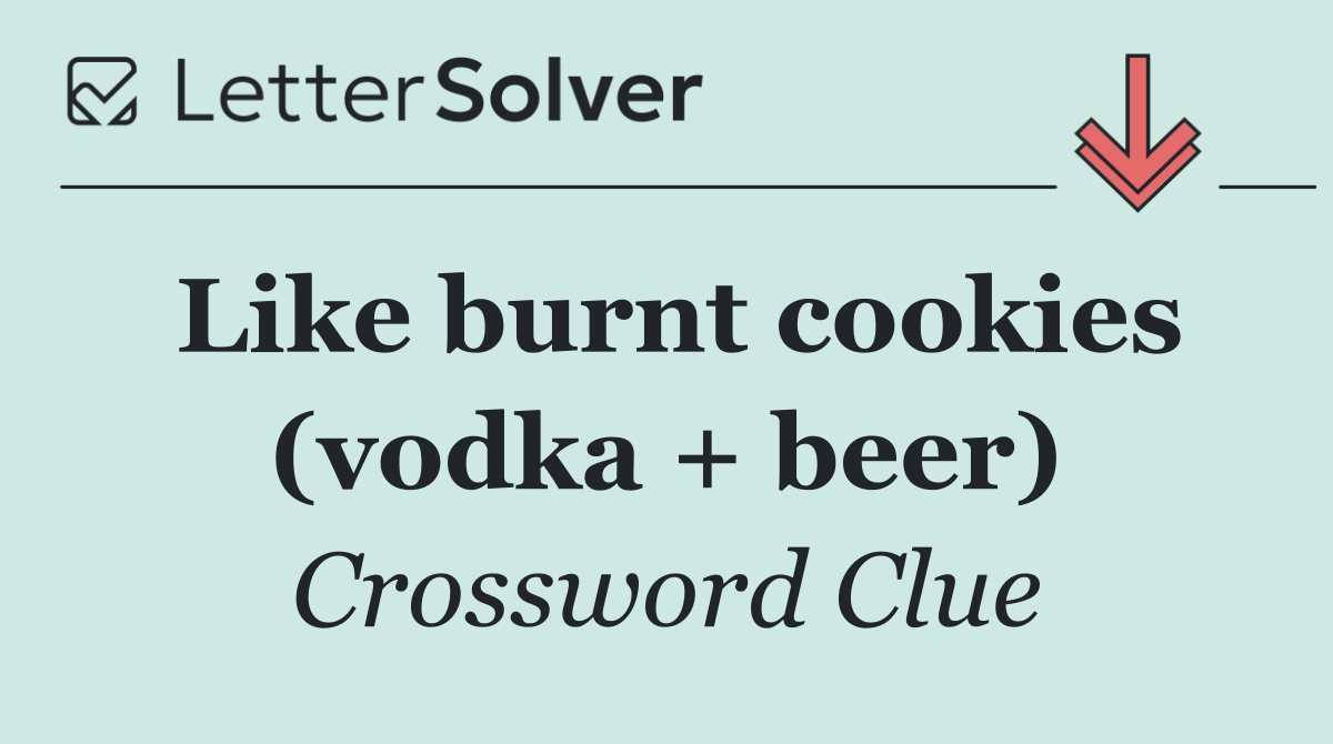Like burnt cookies (vodka + beer)