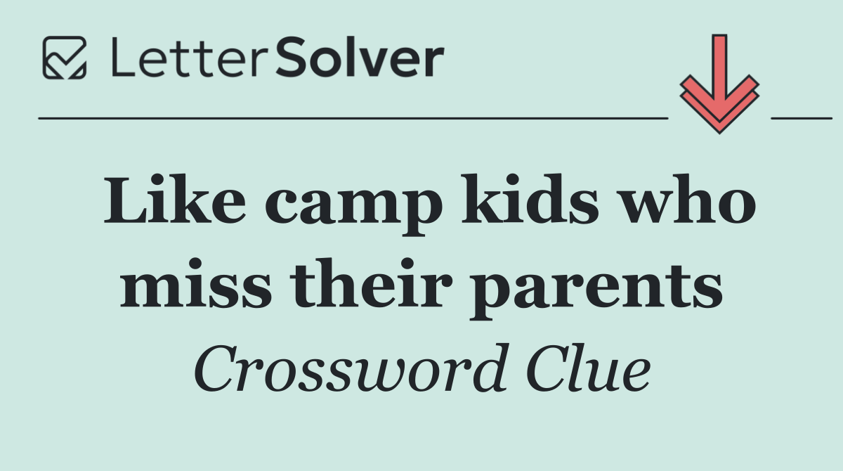 Like camp kids who miss their parents