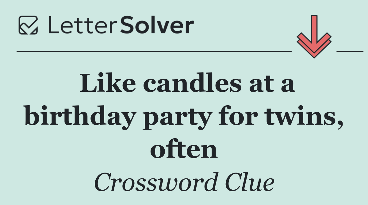 Like candles at a birthday party for twins, often