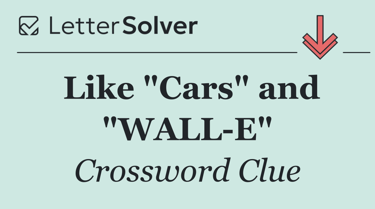 Like "Cars" and "WALL E"