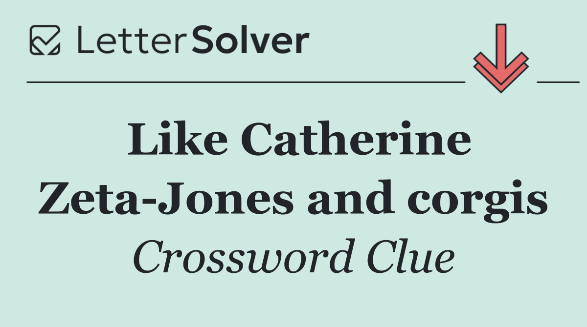 Like Catherine Zeta Jones and corgis