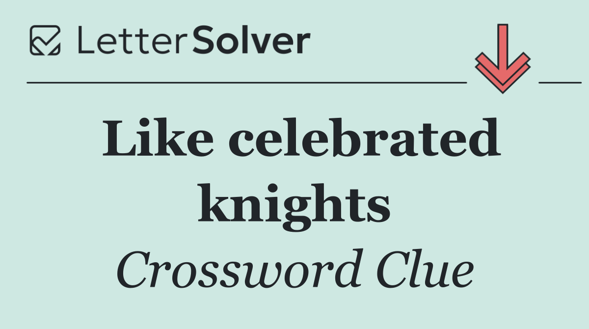 Like celebrated knights