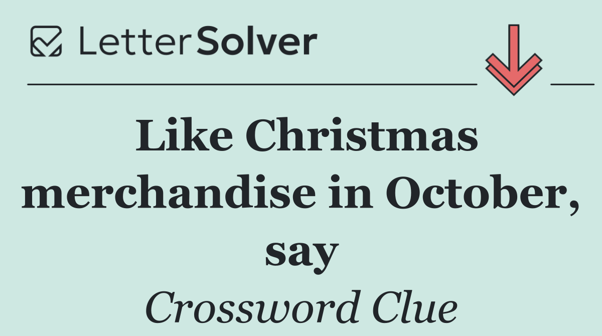Like Christmas merchandise in October, say