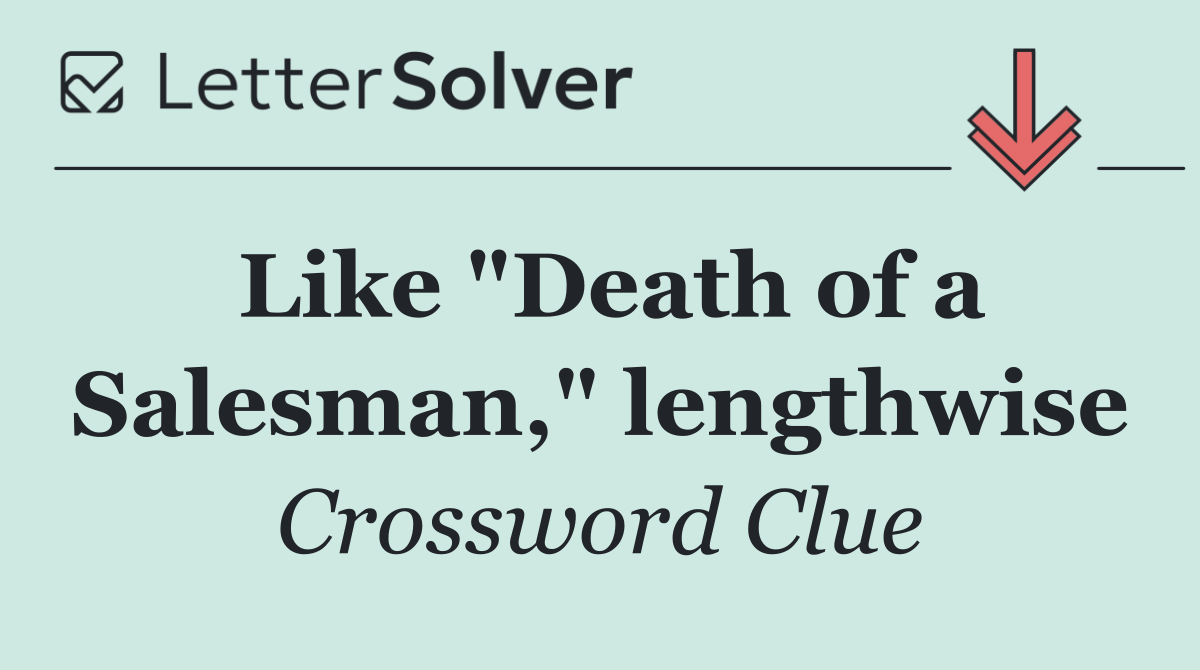 Like "Death of a Salesman," lengthwise