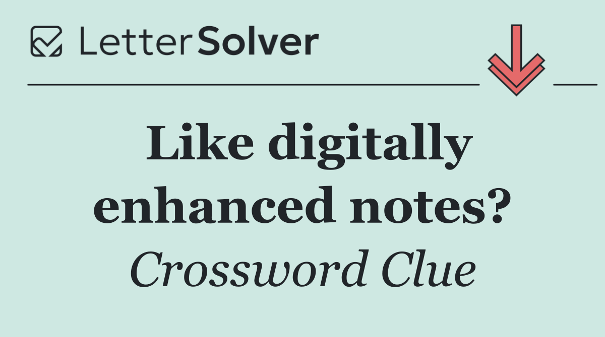 Like digitally enhanced notes?