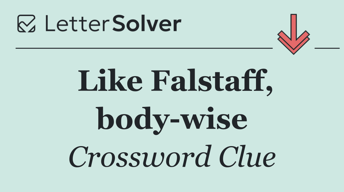 Like Falstaff, body wise