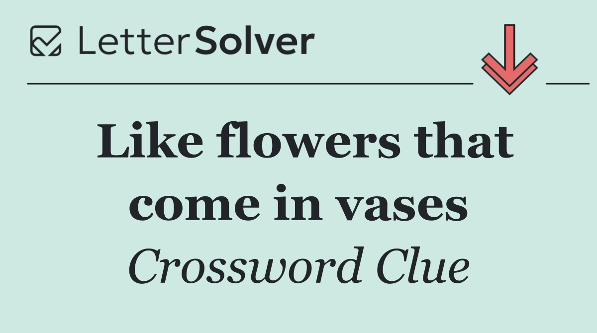 Like flowers that come in vases