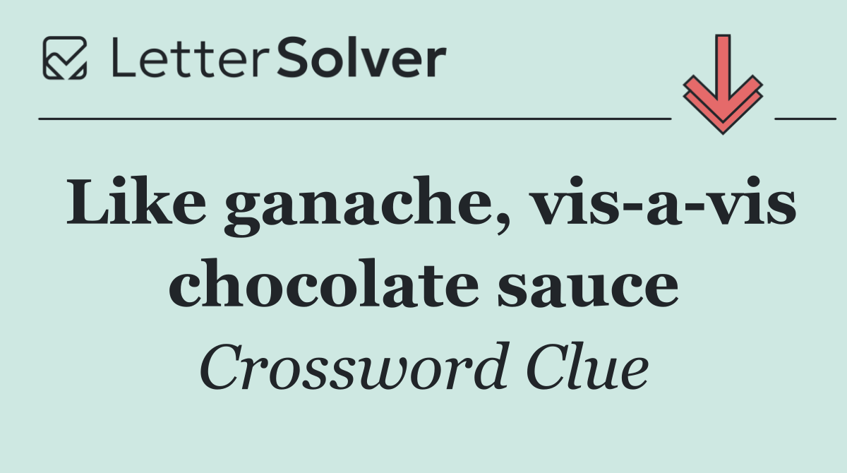 Like ganache, vis a vis chocolate sauce