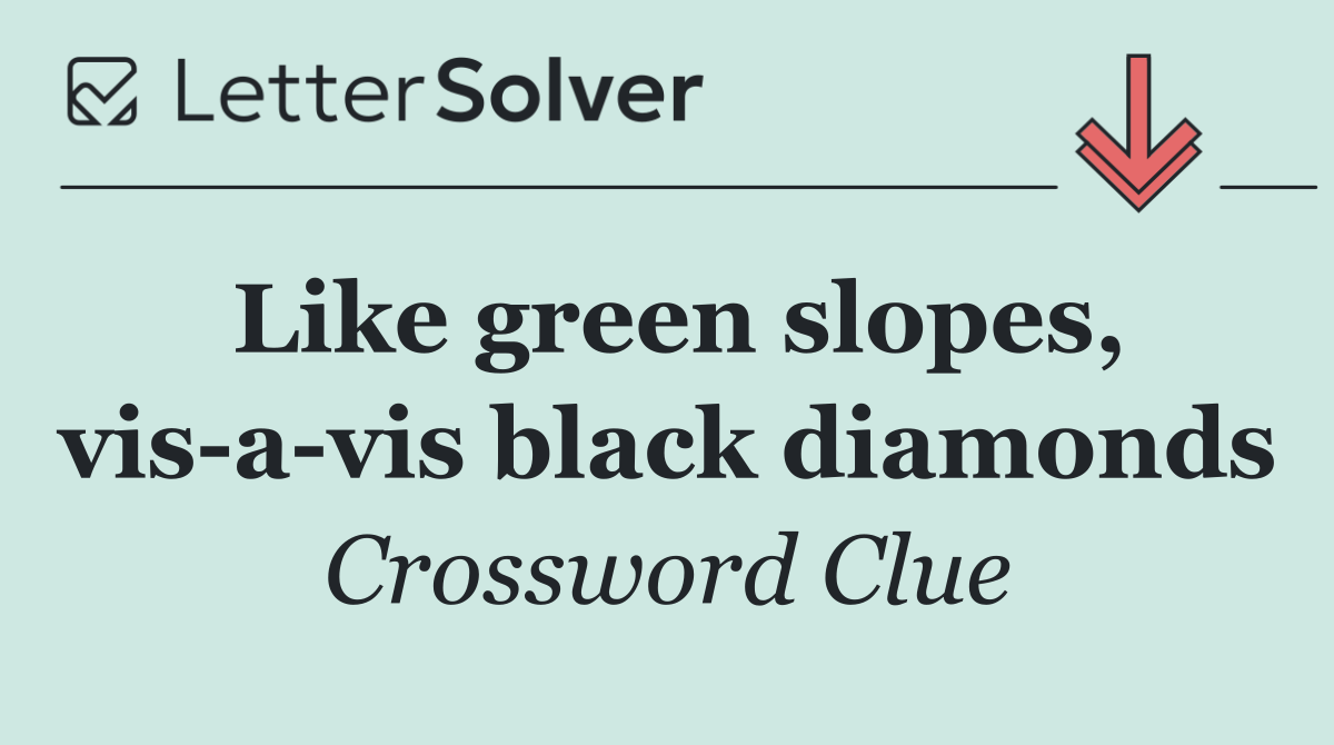 Like green slopes, vis a vis black diamonds