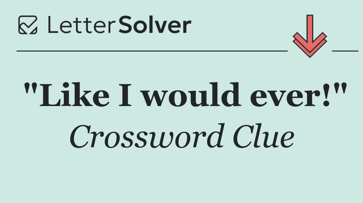 "Like I would ever!"