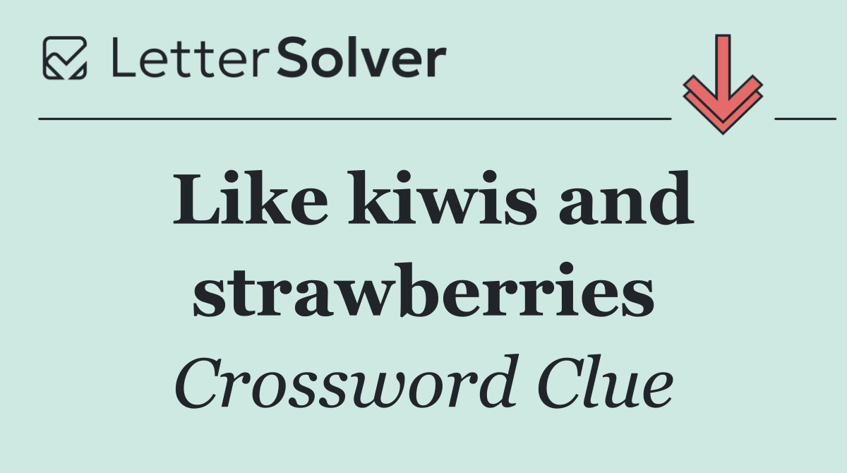 Like kiwis and strawberries