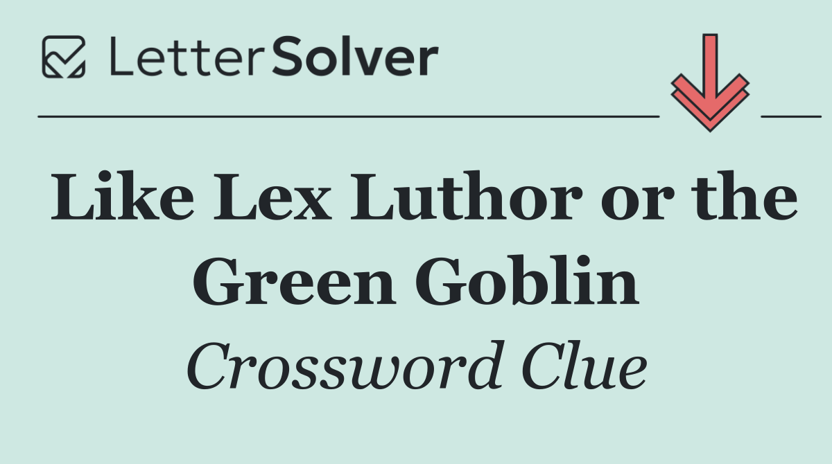 Like Lex Luthor or the Green Goblin