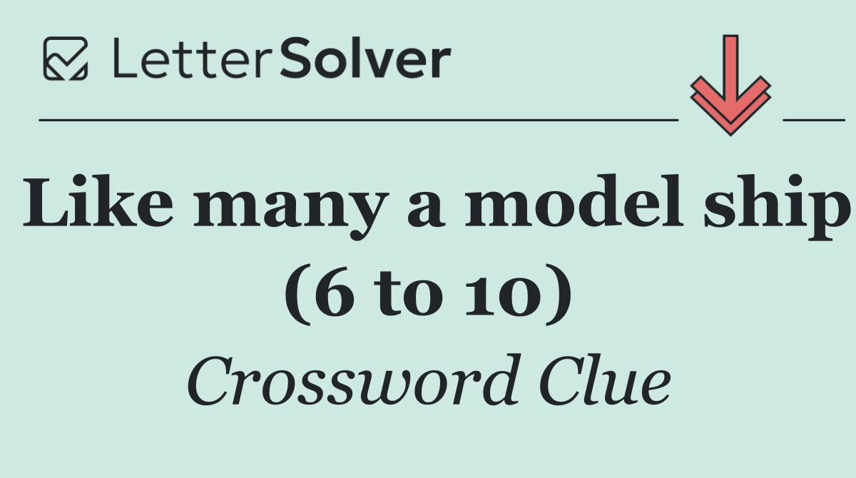 Like many a model ship (6 to 10)