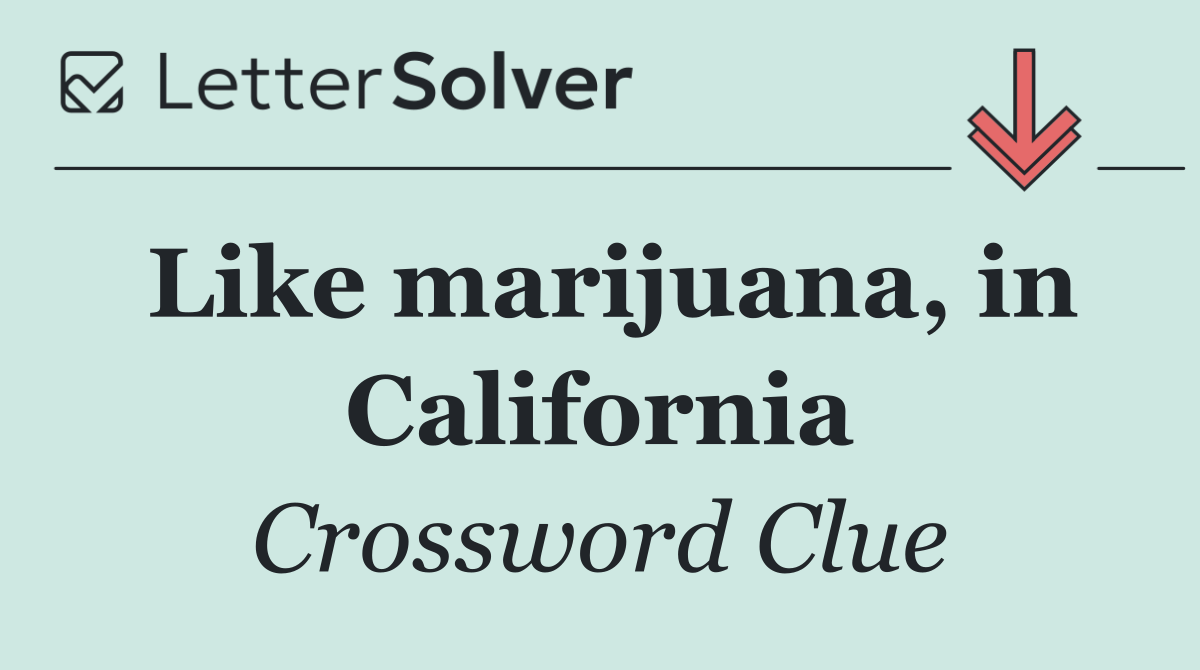 Like marijuana, in California
