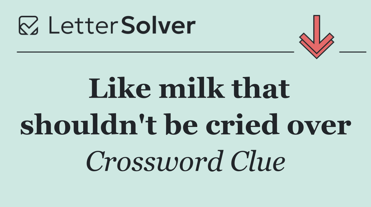 Like milk that shouldn't be cried over