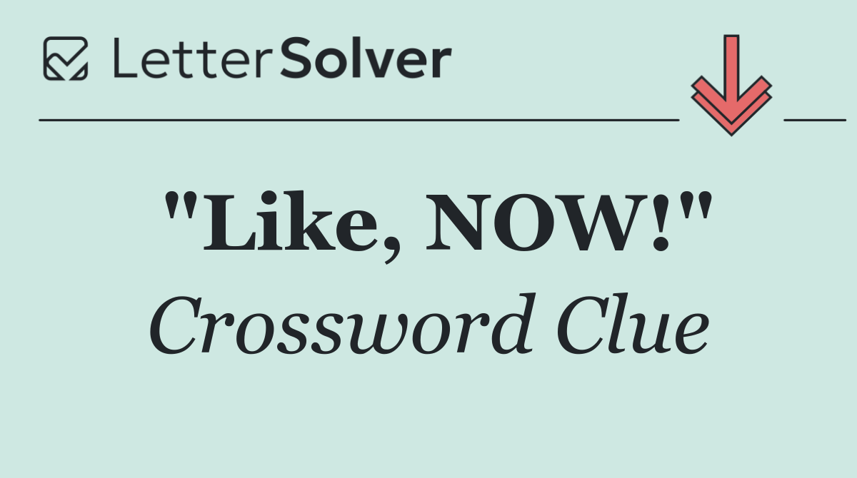 "Like, NOW!"