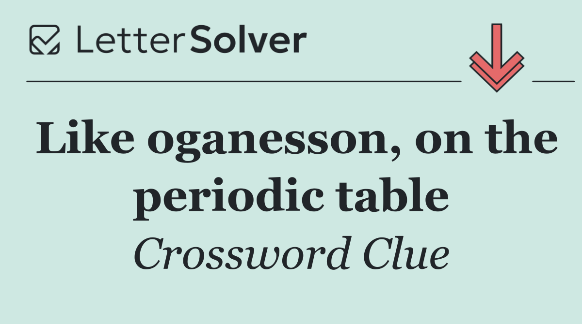 Like oganesson, on the periodic table