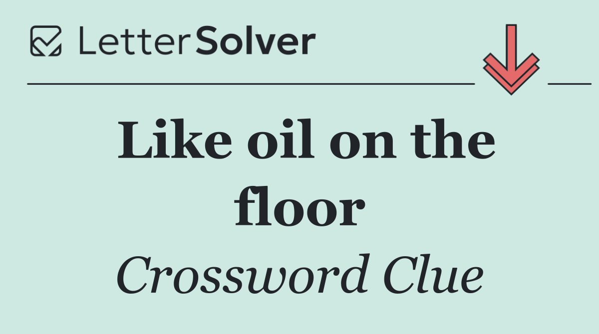 Like oil on the floor