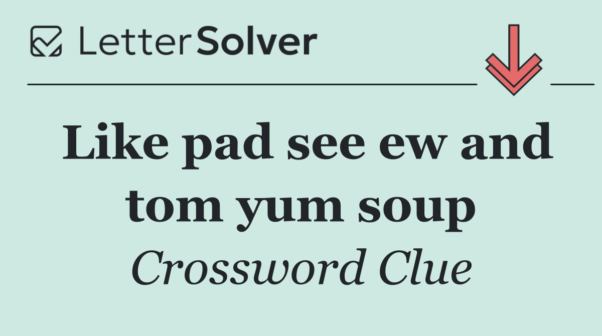 Like pad see ew and tom yum soup