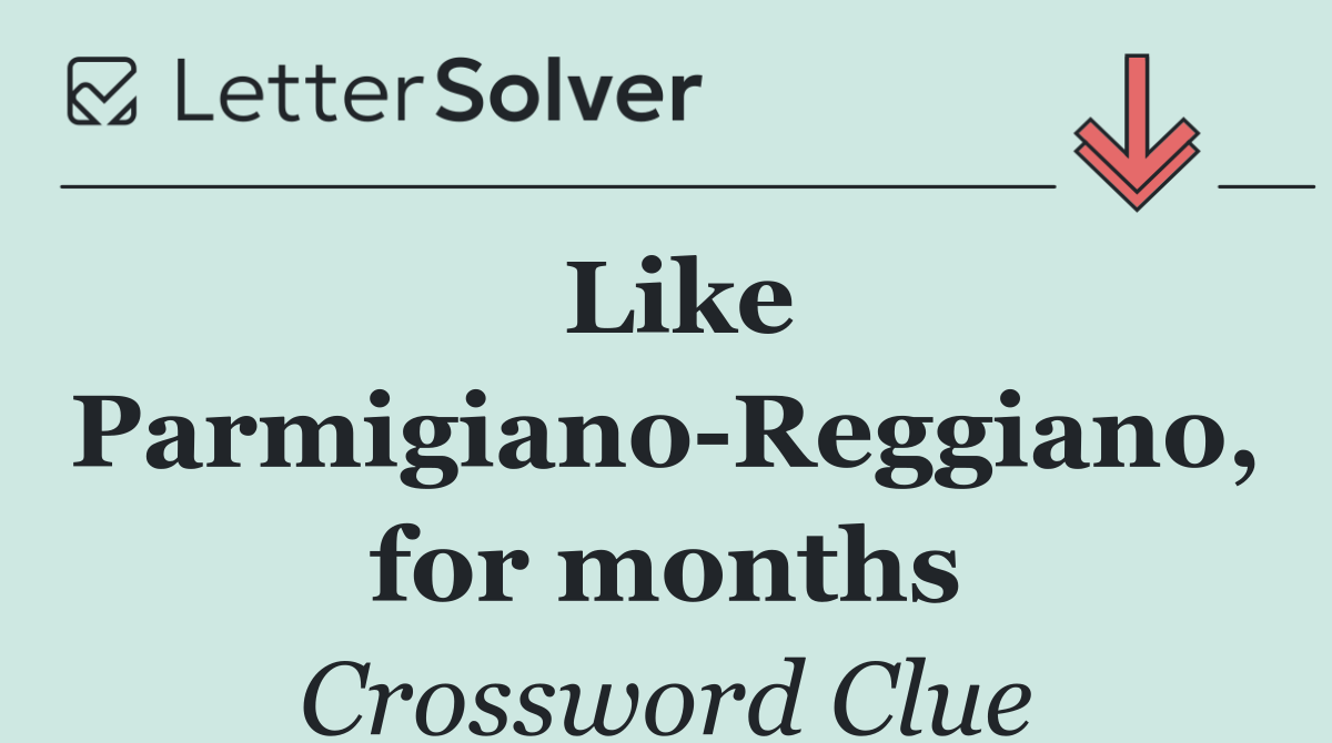 Like Parmigiano Reggiano, for months