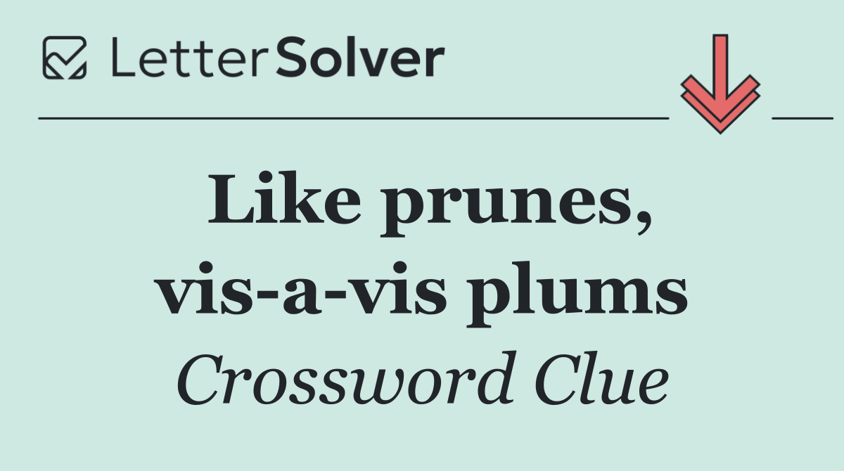 Like prunes, vis a vis plums