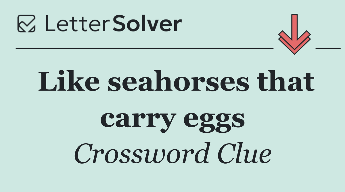 Like seahorses that carry eggs