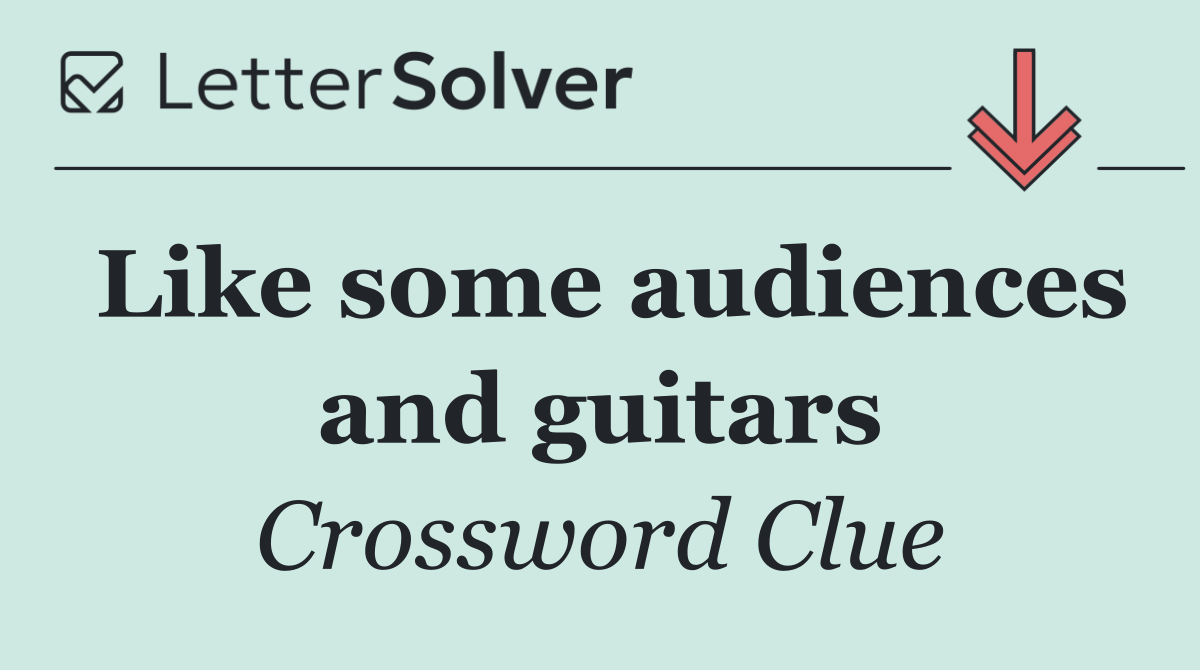 Like some audiences and guitars