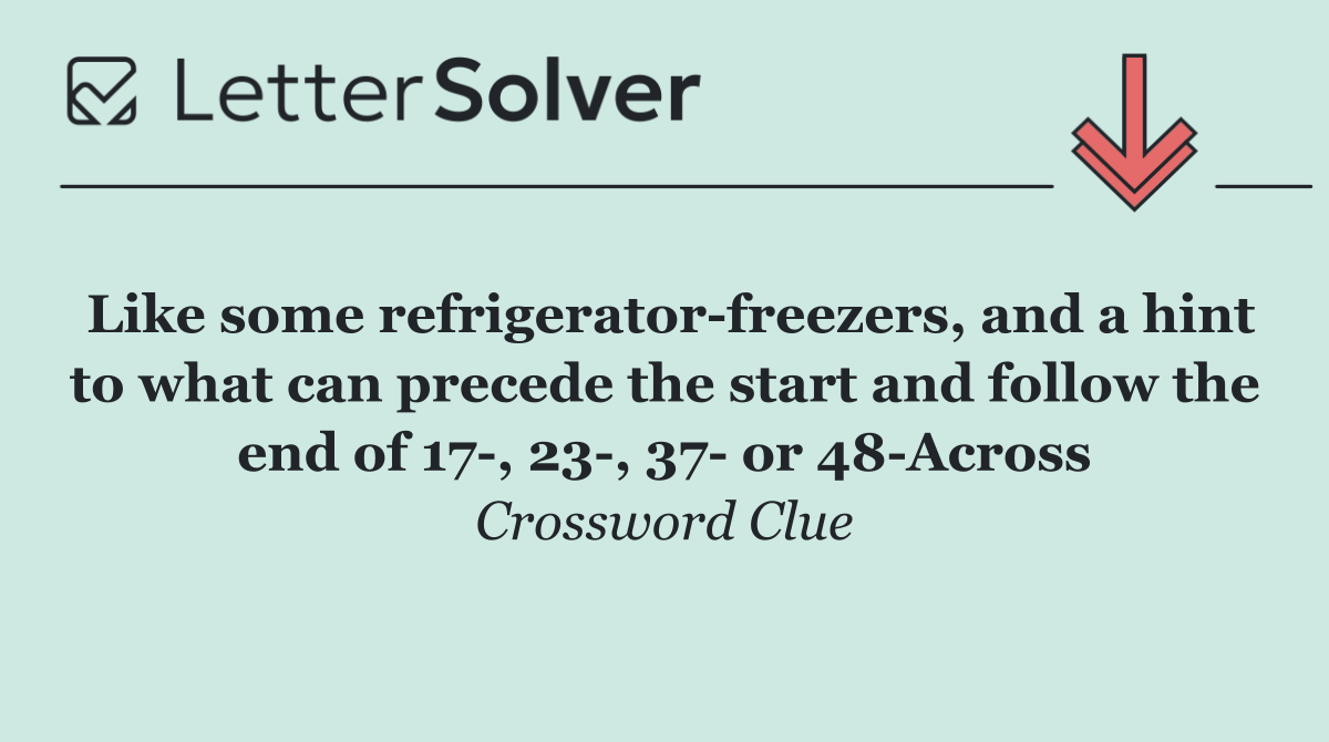 Like some refrigerator freezers, and a hint to what can precede the start and follow the end of 17 , 23 , 37  or 48 Across