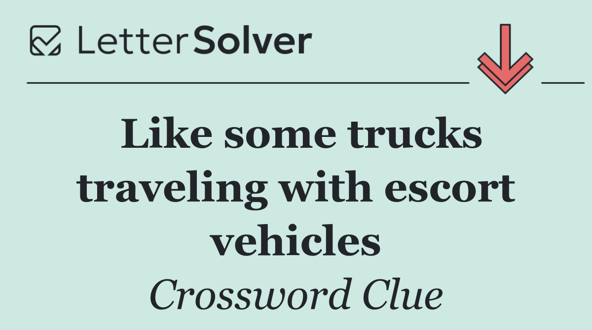 Like some trucks traveling with escort vehicles