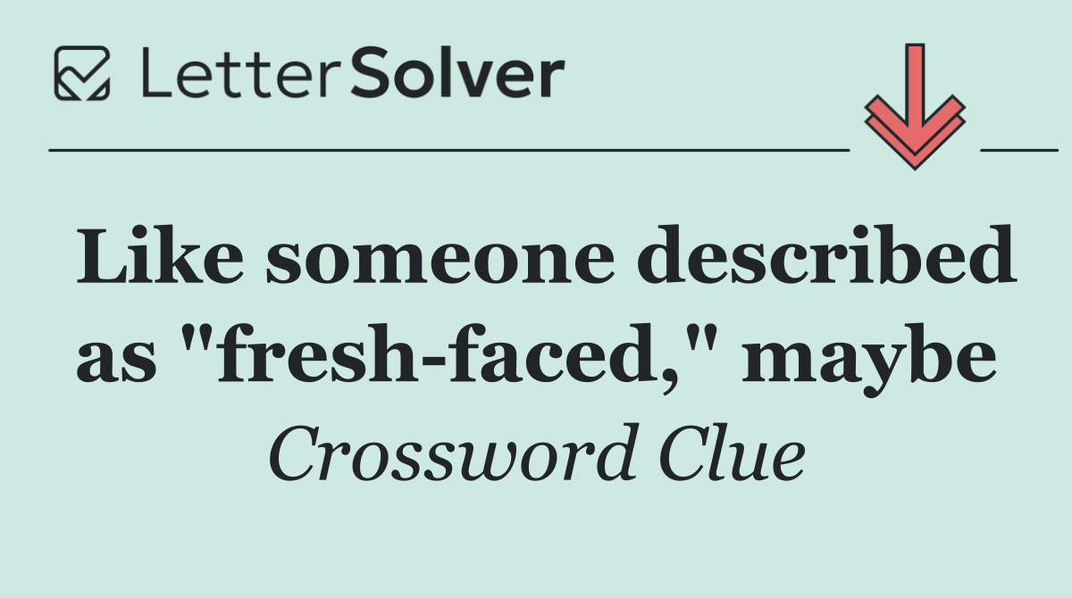 Like someone described as "fresh faced," maybe